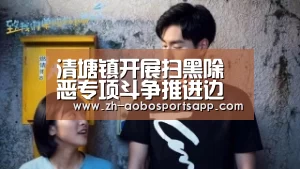 清塘镇开展扫黑除恶专项斗争推进边督边改集体谈话“澳博sportsapp”(图4) 澳博sportsapp